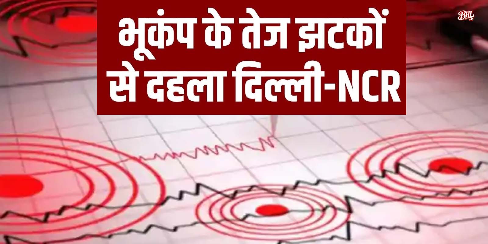 दिल्ली-एनसीआर समेत उत्तर भारत में भूकंप के तेज झटके, 08 लोगों की मौत